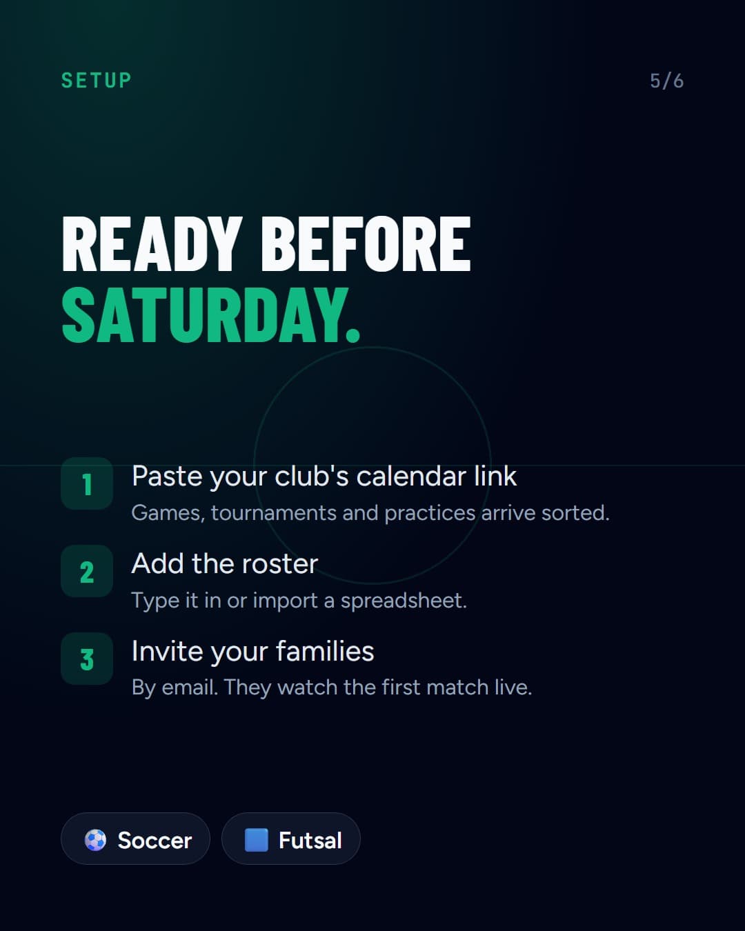 Ready before Saturday: paste your club's calendar link, add the roster, invite your families. Soccer and futsal.